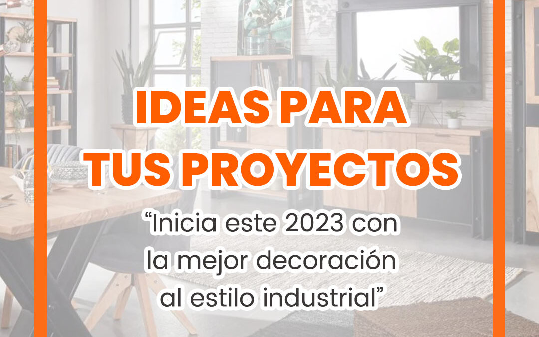 Ideas para tus proyectos – “Inicia este 2023 con la mejor decoración al estilo industrial”